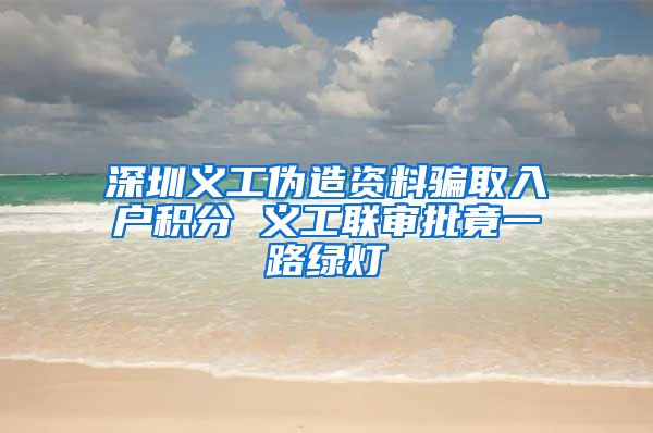 深圳义工伪造资料骗取入户积分 义工联审批竟一路绿灯