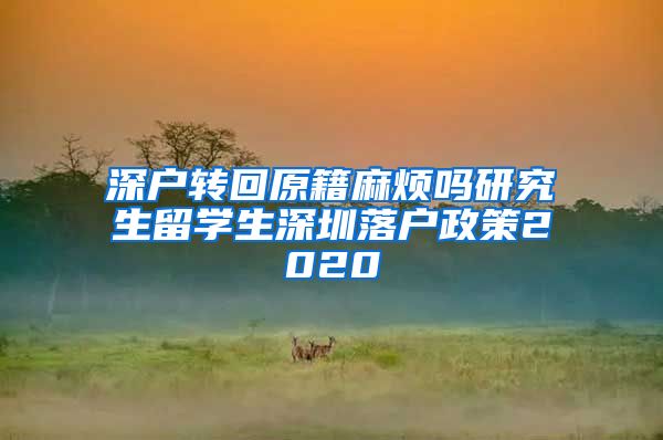 深户转回原籍麻烦吗研究生留学生深圳落户政策2020