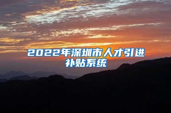 2022年深圳市人才引进补贴系统