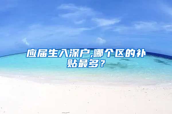 应届生入深户,哪个区的补贴最多？