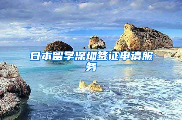 日本留学深圳签证申请服务