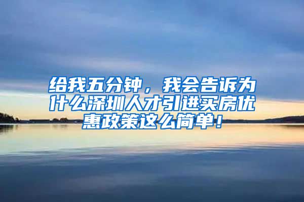 给我五分钟，我会告诉为什么深圳人才引进买房优惠政策这么简单！