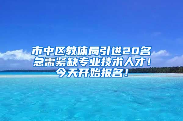 市中区教体局引进20名急需紧缺专业技术人才！今天开始报名！