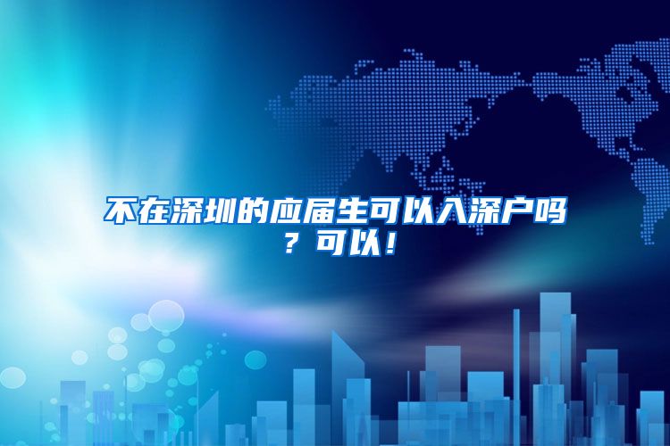 不在深圳的应届生可以入深户吗？可以！