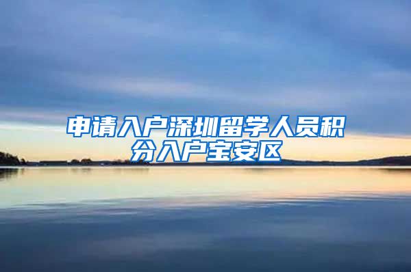 申请入户深圳留学人员积分入户宝安区