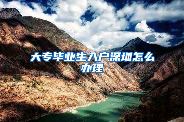大专毕业生入户深圳怎么办理