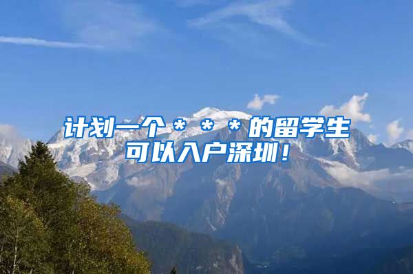 计划一个＊＊＊的留学生可以入户深圳！