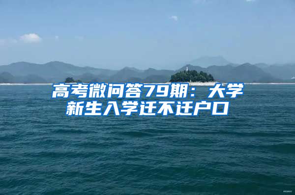 高考微问答79期：大学新生入学迁不迁户口