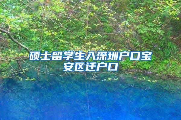 硕士留学生入深圳户口宝安区迁户口