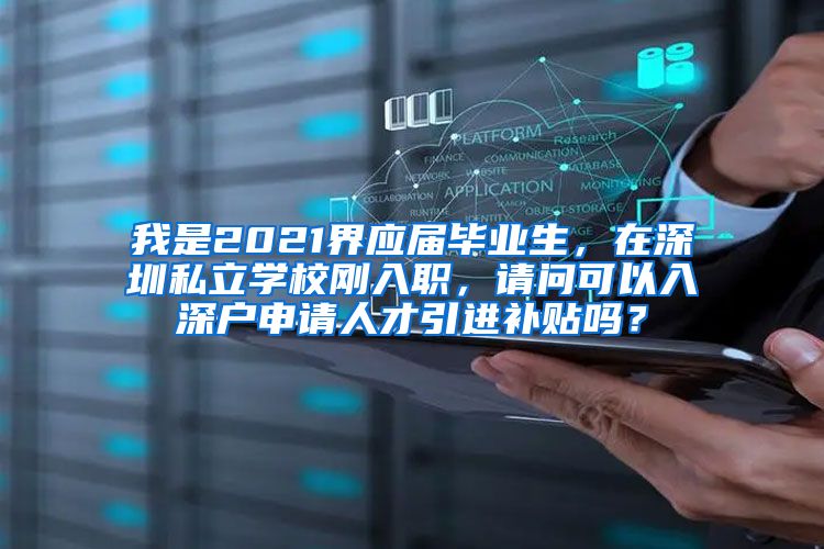 我是2021界应届毕业生，在深圳私立学校刚入职，请问可以入深户申请人才引进补贴吗？