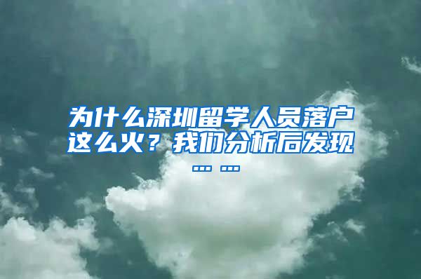 为什么深圳留学人员落户这么火？我们分析后发现……