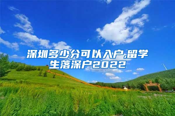 深圳多少分可以入户,留学生落深户2022