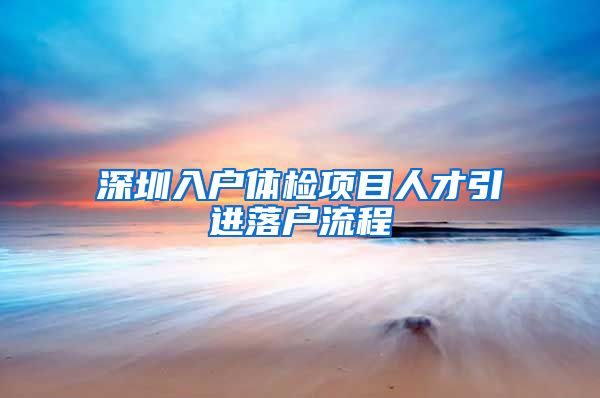 深圳入户体检项目人才引进落户流程