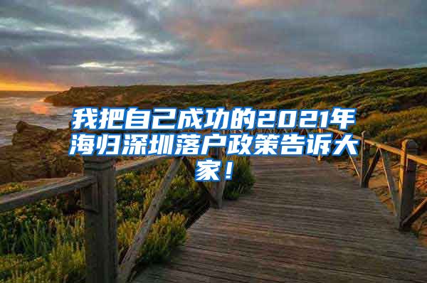 我把自己成功的2021年海归深圳落户政策告诉大家！