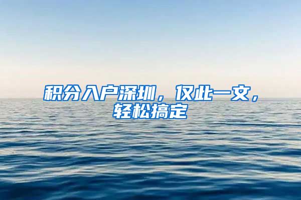 积分入户深圳，仅此一文，轻松搞定