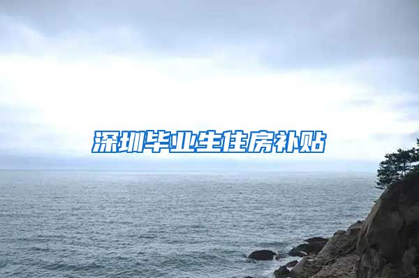 深圳毕业生住房补贴