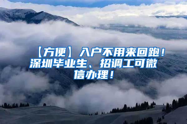【方便】入户不用来回跑！深圳毕业生、招调工可微信办理！