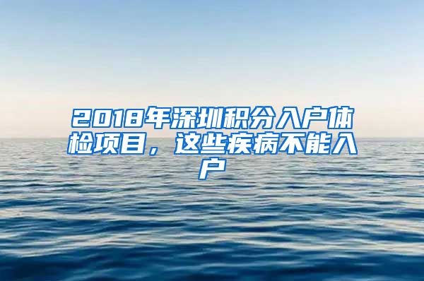 2018年深圳积分入户体检项目，这些疾病不能入户