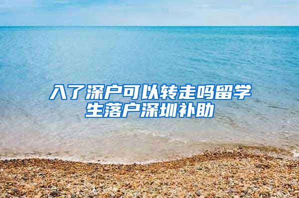 入了深户可以转走吗留学生落户深圳补助