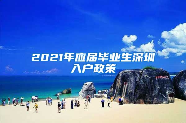 2021年应届毕业生深圳入户政策