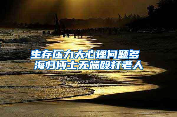 生存压力大心理问题多 海归博士无端殴打老人