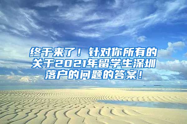 终于来了！针对你所有的关于2021年留学生深圳落户的问题的答案！