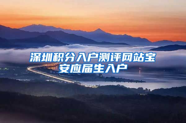 深圳积分入户测评网站宝安应届生入户