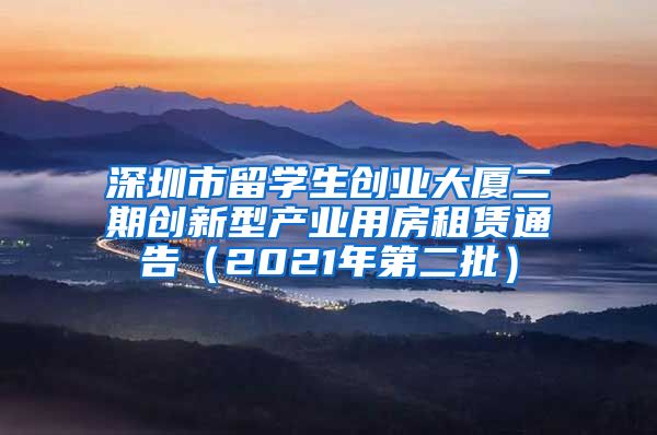 深圳市留学生创业大厦二期创新型产业用房租赁通告（2021年第二批）