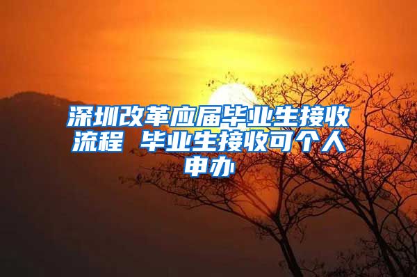 深圳改革应届毕业生接收流程 毕业生接收可个人申办