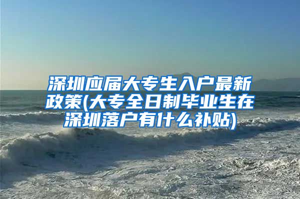 深圳应届大专生入户最新政策(大专全日制毕业生在深圳落户有什么补贴)