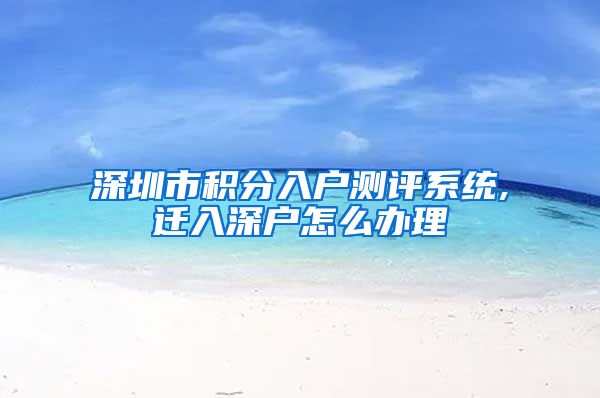 深圳市积分入户测评系统,迁入深户怎么办理