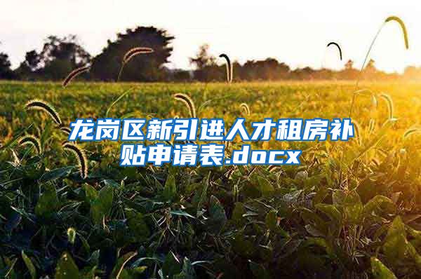 龙岗区新引进人才租房补贴申请表.docx