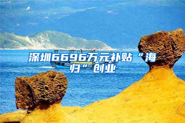 深圳6696万元补贴“海归”创业