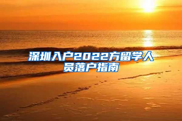 深圳入户2022方留学人员落户指南