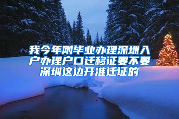 我今年刚毕业办理深圳入户办理户口迁移证要不要深圳这边开准迁证的