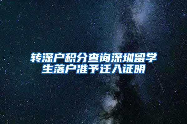 转深户积分查询深圳留学生落户准予迁入证明