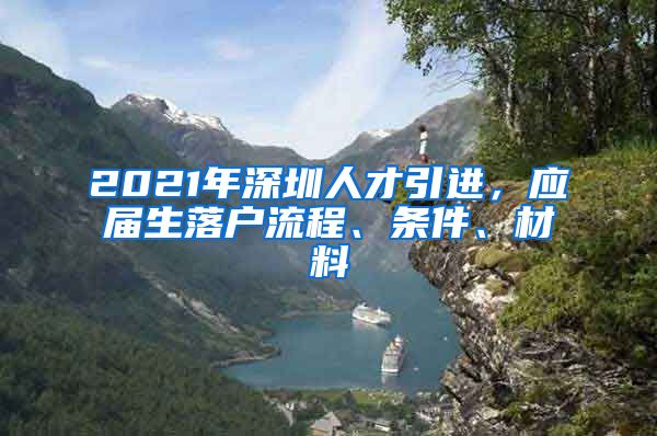 2021年深圳人才引进，应届生落户流程、条件、材料