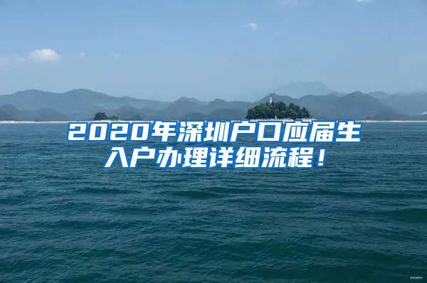 2020年深圳户口应届生入户办理详细流程！
