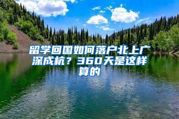 留学回国如何落户北上广深成杭？360天是这样算的