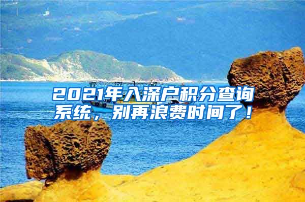 2021年入深户积分查询系统，别再浪费时间了！