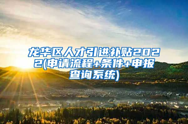 龙华区人才引进补贴2022(申请流程+条件+申报查询系统)