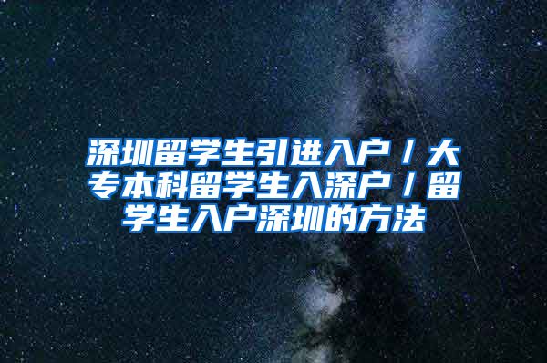 深圳留学生引进入户／大专本科留学生入深户／留学生入户深圳的方法