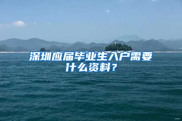 深圳应届毕业生入户需要什么资料？