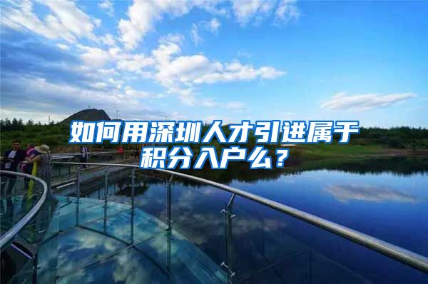 如何用深圳人才引进属于积分入户么？