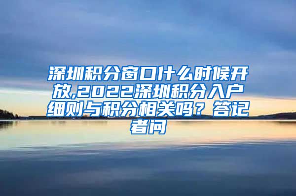 深圳积分窗口什么时候开放,2022深圳积分入户细则与积分相关吗？答记者问