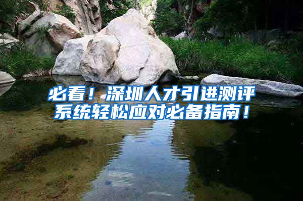必看！深圳人才引进测评系统轻松应对必备指南！