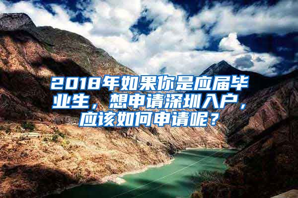 2018年如果你是应届毕业生，想申请深圳入户，应该如何申请呢？