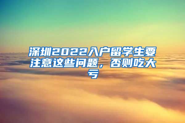 深圳2022入户留学生要注意这些问题，否则吃大亏