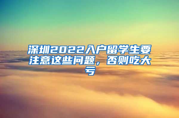 深圳2022入户留学生要注意这些问题，否则吃大亏