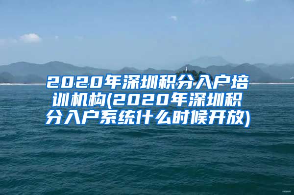 2020年深圳积分入户培训机构(2020年深圳积分入户系统什么时候开放)
